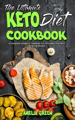 The Ultimate Keto Diet Cookbook: A Complete Ketogenic Cookbook For Your Meal Plan With Amazing Recipes by Green, Amelia