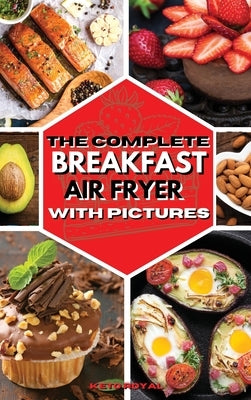 The Complete Breakfast Air Fryer with Pictures: Delicious Recipes For Effortless Air Frying by Royal Keto