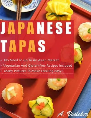 Japanese Tapas: No Need to go to an Asian Market, Vegetarian and Gluten-free Recipes Included, and Many Detailed Pictures to Make Cook by Voelcker, Akiko Uchida