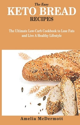 The Easy Keto Bread Recipes: The Ultimate Low-Carb Cookbook to Lose Fats and Live a Healthy Lifestyle by McDermott, Amelia