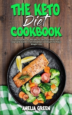 The Keto Diet Cookbook: Irresistible & Easy Recipes for Delicious Meal Plan, Low-Carb Dishes, From Breakfast to Dessert for Rapid Weight Loss by Green, Amelia