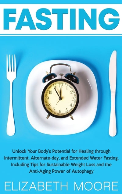 Fasting: Unlock Your Body's Potential for Healing through Intermittent, Alternate-day, and Extended Water Fasting, Including Ti by Moore, Elizabeth