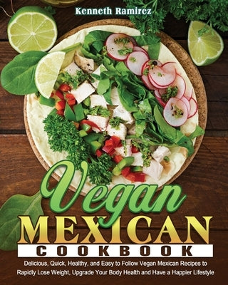 Vegan Mexican Cookbook: Delicious, Quick, Healthy, and Easy to Follow Vegan Mexican Recipes to Rapidly Lose Weight, Upgrade Your Body Health a by Ramirez, Kenneth