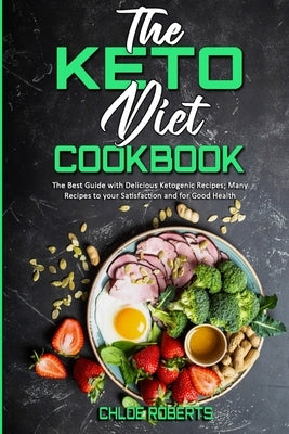 The Keto Diet Cookbook: The Best Guide with Delicious Ketogenic Recipes; Many Recipes to your Satisfaction and for Good Health by Roberts, Chloe