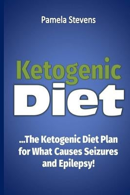 ketogenic Diet: The Ketogenic Diet Plan for What Causes Seizures and Epilepsy! by Stevens, Pamela