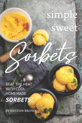 Simple Sweet Sorbets: Beat the Heat with Cool Homemade Sorbets! by Brown, Heston