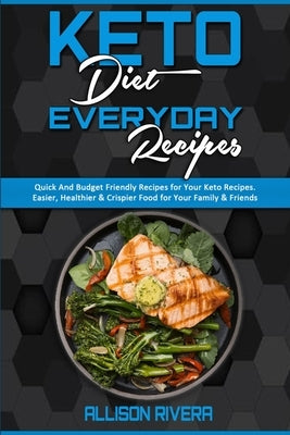 Keto Diet Everyday Recipes: Quick And Budget Friendly Recipes For Your Keto Recipes. Easier, Healthier & Crispier Food for Your Family & Friends by Rivera, Allison