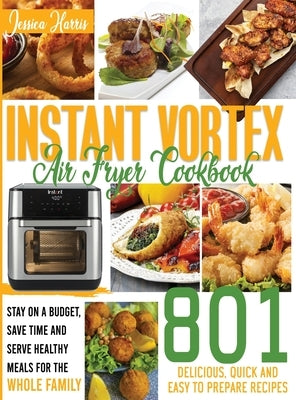 Instant Vortex Air Fryer Cookbook: 801 Delicious, Quick and Easy to Prepare Recipes. Stay on a Budget, Save Time and Serve Affordable and Healthy Meal by Larris, Melissa