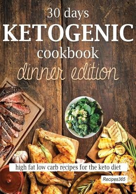 30 Days Ketogenic Cookbook: Dinner Edition: High Fat Low Carb Recipes for the Keto Diet by Cookbooks, Recipes365