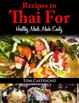 Recipes to Thai For!: Fast Easy Healthy Thai Meals by Castrigno, Tom