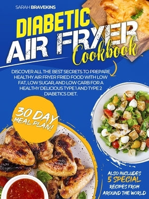 Diabetic Air Fryer Cookbook: Discover The Best Secrets To Prepare Delicious Air Fryer Fried Food With Low Fat And Low Sugar for A Healthy Type 1 an by Bravekins, Sara