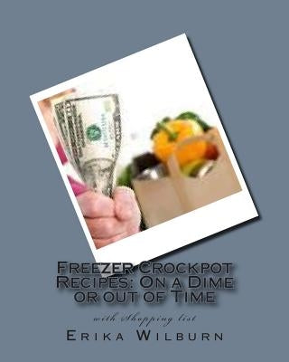 Freezer Crockpot Recipes: One a Dime or out of Time with Shopping list by Wilburn, Erika