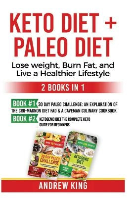 Keto Diet + Paleo Diet: Lose Weight, Burn Fat, and Live a Healthier Lifestyle: 30 Day Paleo Challenge, Ketogenic Diet by King, Andrew