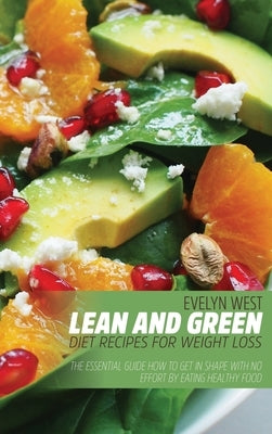 Lean and Green Diet Recipes For Weight Loss: The Essential Guide How to Get in Shape With no Effort by Eating Healthy Food by West, Evelyn