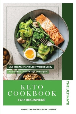 The Ultimate Keto Diet Cookbook for Beginners: Live Healthier and Lose Weight Easily with The Best Low Carb High Fat Recipes! by Rogers, Gracelynn