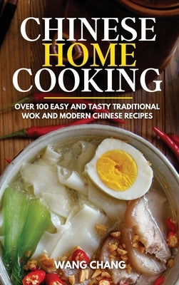 Chinese Home Cooking: Over 100 Easy And Tasty Traditional Wok And Modern Chinese Recipes by Wang, Chang