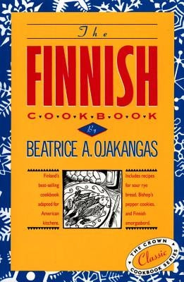 The Finnish Cookbook: Finland's Best-Selling Cookbook Adapted for American Kitchens Includes Recipes for Sour Rye Bread, Bishop's Pepper Coo by Ojakangas, Beatrice