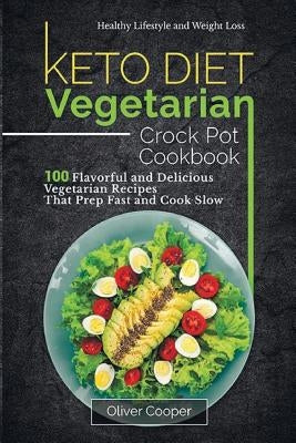Keto Diet Vegetarian Crock Pot Cookbook: 100 Flavorful and Delicious Vegetarian Recipes That Prep Fast and Cook Slow Healthy Lifestyle and Weight Loss by Cooper, Oliver