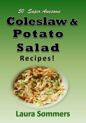 50 Super Awesome Coleslaw and Potato Salad Recipes: A Cookbook Full of Great Mouth Watering Flavorful Coleslaw and Potato Salad Dishes by Sommers, Laura