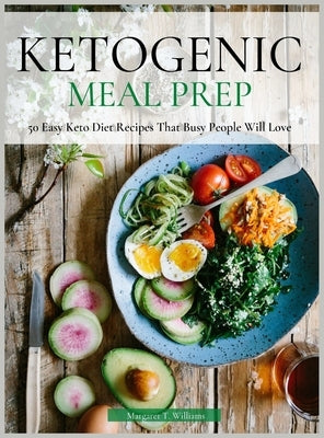 Ketogenic Meal Prep: 50 Easy Keto Diet Recipes That Busy People Will Love by Williams, Margaret T.
