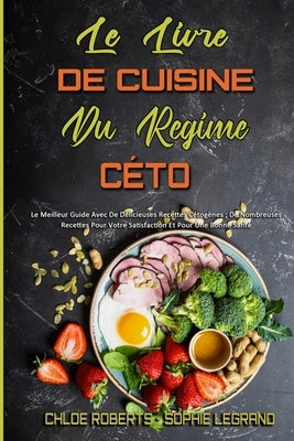 Le Livre De Cuisine Du Régime Céto: Le Meilleur Guide Avec De Délicieuses Recettes Cétogènes; De Nombreuses Recettes Pour Votre Satisfaction Et Pour U by Roberts, Chloe