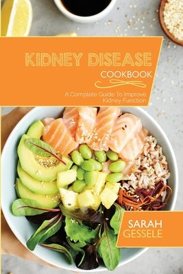 Kidney Disease Cookbook: A Complete Guide To Improve Kidney Function by Gessele, Sarah
