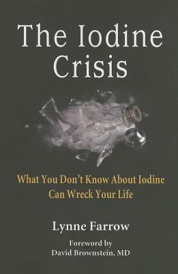The Iodine Crisis: What You Don't know About Iodine Can Wreck Your Life by Farrow, Lynne