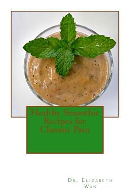 Healthy Smoothie Recipes for Chronic Pain by Wan, Elizabeth
