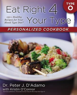 Eat Right 4 Your Type Personalized Cookbook Type O: 150+ Healthy Recipes for Your Blood Type Diet by Dr d&
