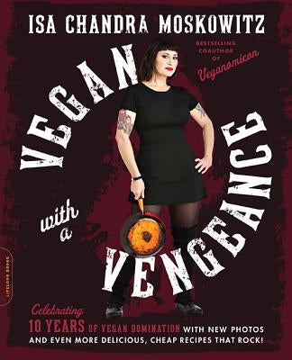 Vegan with a Vengeance (10th Anniversary Edition): Over 150 Delicious, Cheap, Animal-Free Recipes That Rock by Moskowitz, Isa Chandra