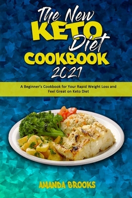 The New Keto Diet Cookbook 2021: A Beginner's Cookbook for Your Rapid Weight Loss and Feel Great on Keto Diet by Brooks, Amanda