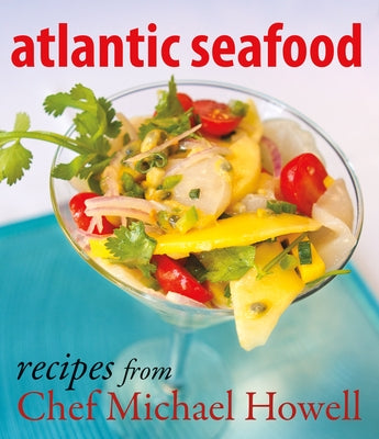 Atlantic Seafood: Recipes from Chef Michael Howell by Howell, Michael
