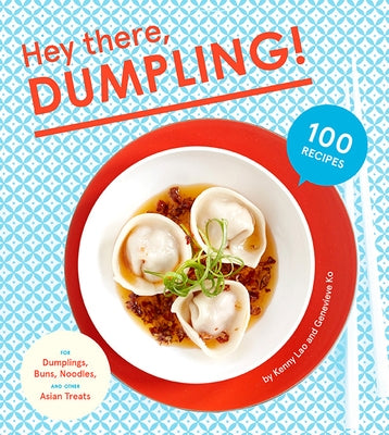 Hey There, Dumpling!: 100 Recipes for Dumplings, Buns, Noodles, and Other Asian Treats by Lao, Kenny