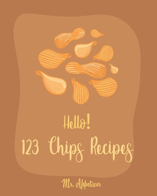 Hello! 123 Chips Recipes: Best Chips Cookbook Ever For Beginners [Raw Food Kale Chips, Whole Foods Kale Chips, Potato Chip Recipes, Vegetable Ch by Appetizer