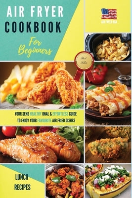 Air Fryer Cookbook for Beginners Lunch Recipes: Senshealthyonals & Effortless Healthy Recipes For Beginners And Advanced Users by Air Fryer USA
