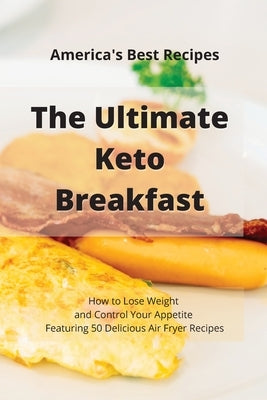 The Ultimate Keto Breakfast: How to Lose Weight and Control Your Appetite Featuring 50 Delicious Air Fryer Recipes by Keto Recipes America