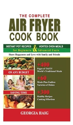 The Complete Air Fryer Cookbook: This Book Includes: INSTANT POT AIR FRYER LID COOKBOOK & INSTANT VORTEX AIR FRYER OVEN COOKBOOK for Beginners and Adv by Haig, Georgia