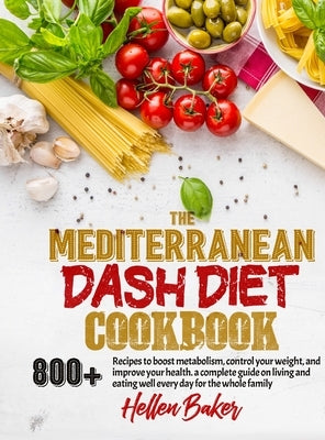 Mediterranean Dash Diet Cookbook: Learn A New, Balanced Eating Plan With 800+ Recipes For Two And The Whole Family That Will Boost Your Metabolism, Co by Baker, Hellen