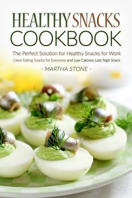 Healthy Snacks Cookbook - The Perfect Solution for Healthy Snacks for Work: Clean Eating Snacks for Everyone and Low Calories Late Nigh Snack by Stone, Martha