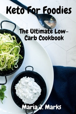 Keto For Foodies: The Ultimate Low-Carb Cookbook by Maria J Marks