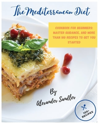 The Mediterranean Diet: Volume 1: Cookbook for Beginners: Master Guidance, and More than 100 Recipes to Get You Started! by Sandler, Alexander