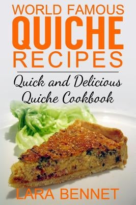 World Famous Quiche Recipes: Quick and Delicious Quiche Cookbook by Bennet, Lara