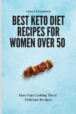 Best Keto Diet Recipes for Women Over 50: Have Fun Cooking These Delicious Recipes by Studridge, Grace