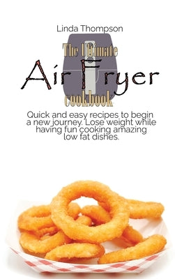 The Ultimate Air Fryer cookbook: Quick and easy recipes to begin a new journey. Lose weight while having fun cooking amazing low fat dishes by Thompson, Linda