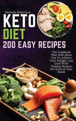 Keto Diet 200 Easy Recipes: The Cookbook That Will Allow You To Achieve Your Weight Loss Goal With Yummy Recipes For Each of Your Meals by Robertson, Michelle