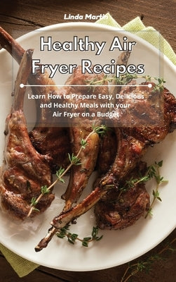 Healthy Air Fryer Recipes: Learn How to Prepare Easy, Delicious and Healthy Meals with your Air Fryer on a Budget by Martin, Linda