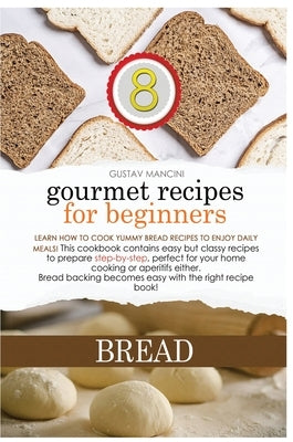 Gourmet Recipes for Beginners Bread: Learn how to cook yummy bread recipes to enjoy daily meals! This cookbook contains easy but classy recipes to pre by Mancini, Gustav