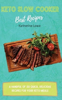 Keto Slow Cooker Best Recipes: A Handful of 50 Quick, Delicious Recipes for Your Keto Meals by Lowe, Katherine