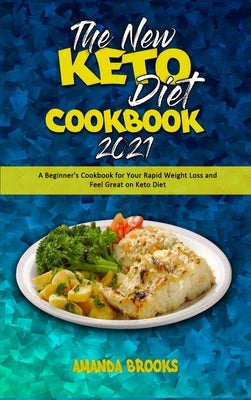 The New Keto Diet Cookbook 2021: A Beginner's Cookbook for Your Rapid Weight Loss and Feel Great on Keto Diet by Brooks, Amanda