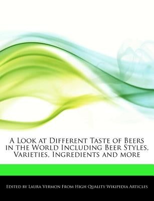 A Look at Different Taste of Beers in the World Including Beer Styles, Varieties, Ingredients and More by Vermon, Laura